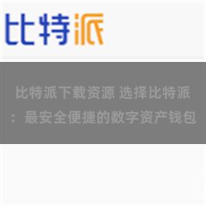 比特派下载资源 选择比特派：最安全便捷的数字资产钱包