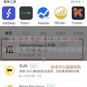 比特派客户端 比特派(Bitpie)钱包是否支持硬件钱包对接？