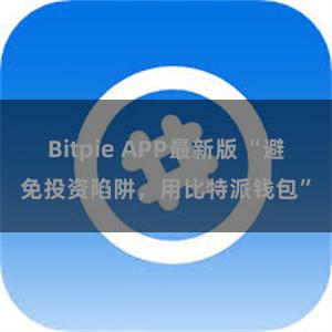 Bitpie APP最新版 “避免投资陷阱，用比特派钱包”