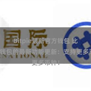 Bitpie最新官方钱包 比特派钱包的最新功能更新：支持更多币种！