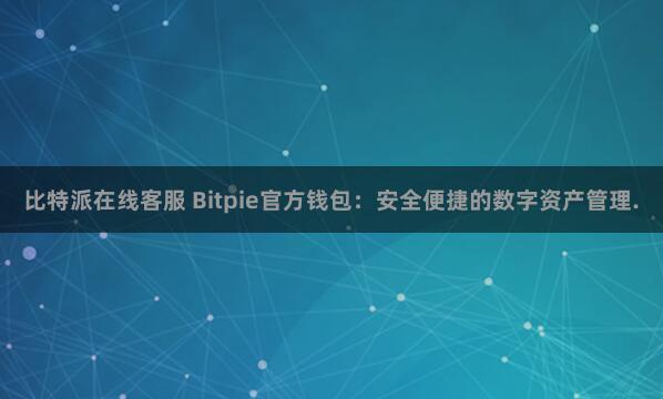 比特派在线客服 Bitpie官方钱包：安全便捷的数字资产管理.