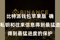 比特派钱包苹果版  确保用户的私钥和往来信息得到最猛进度的保护