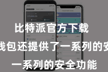 比特派官方下载  比特派钱包还提供了一系列的安全功能