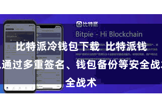 比特派冷钱包下载  比特派钱包通过多重签名、钱包备份等安全战术