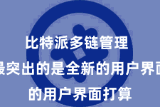 比特派多链管理  其中最突出的是全新的用户界面打算