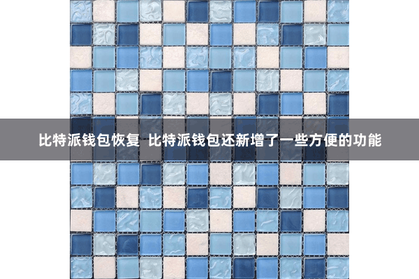 比特派钱包恢复  比特派钱包还新增了一些方便的功能