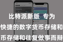 比特派新版  专为提供方便快捷的数字货币存储和往复做事而辩论