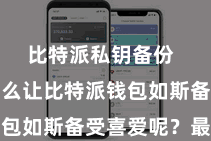 比特派私钥备份  究竟是什么让比特派钱包如斯备受喜爱呢？最初