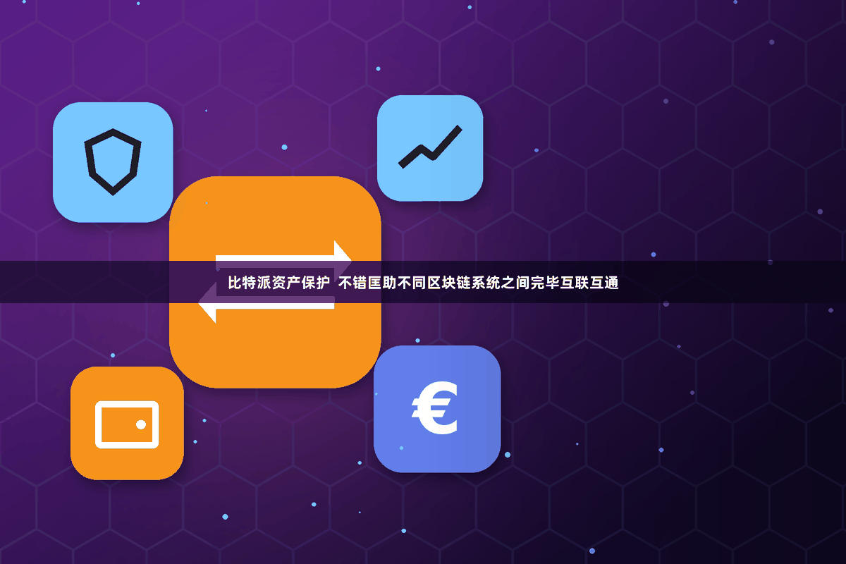 比特派资产保护 不错匡助不同区块链系统之间完毕互联互通